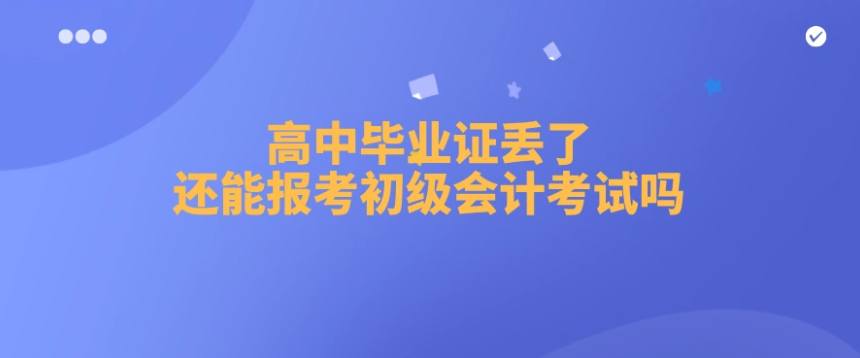 高中畢業(yè)證丟失如何申請初級會計(jì)證書